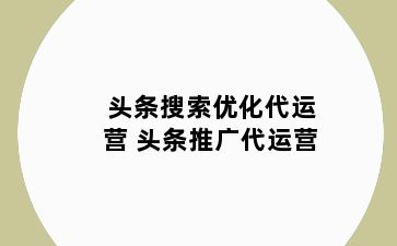 头条搜索优化代运营 头条推广代运营